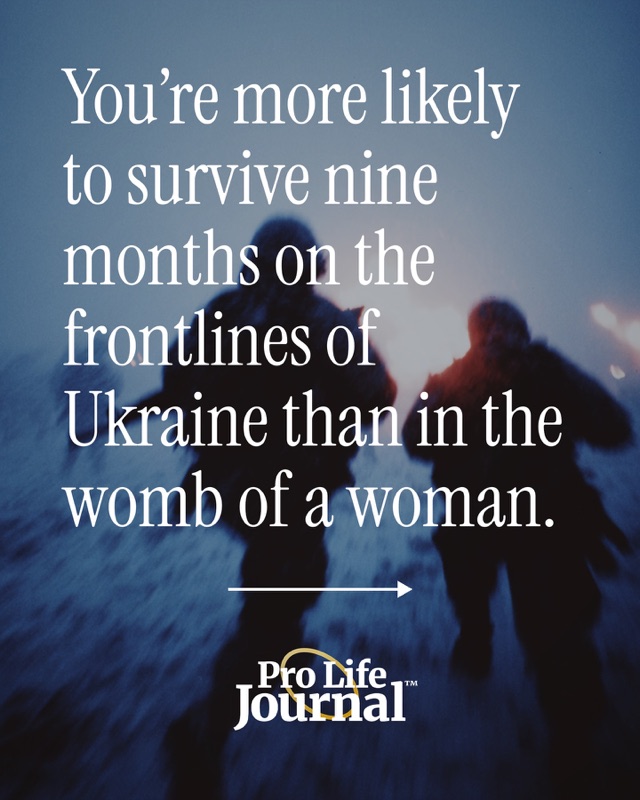 “You’re more likely to survive nine months on the frontlines of Ukraine than in the womb of a woman.”